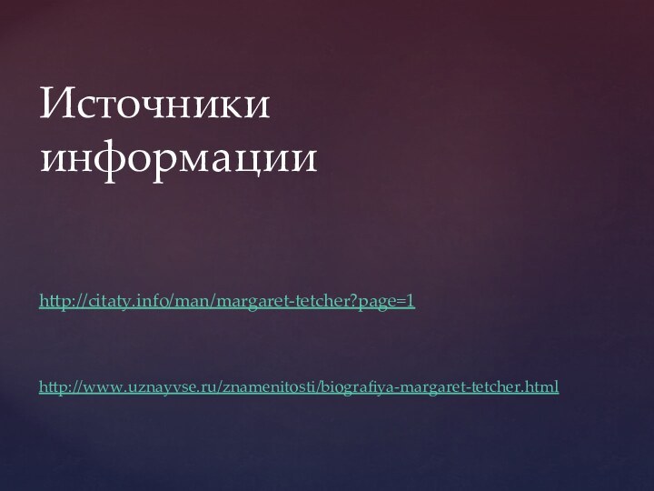 Источники информации   http://citaty.info/man/margaret-tetcher?page=1    http://www.uznayvse.ru/znamenitosti/biografiya-margaret-tetcher.html