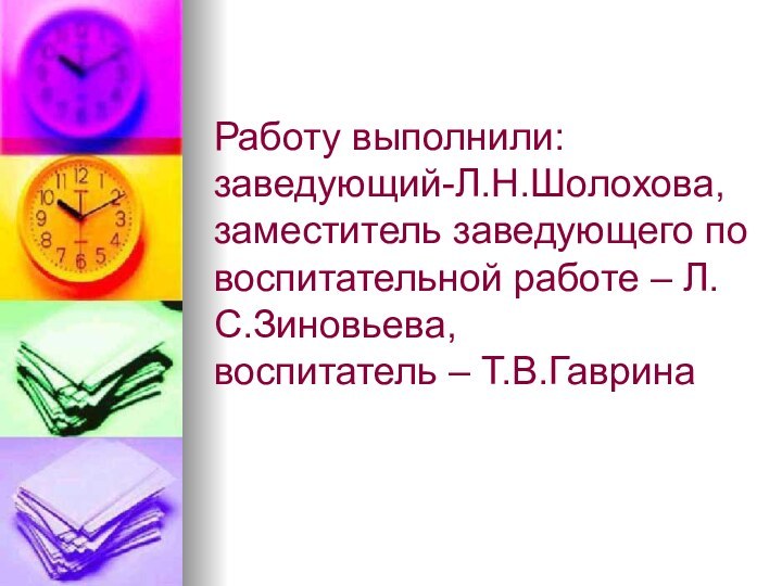 Работу выполнили:  заведующий-Л.Н.Шолохова, заместитель заведующего по воспитательной работе – Л.С.Зиновьева, воспитатель – Т.В.Гаврина