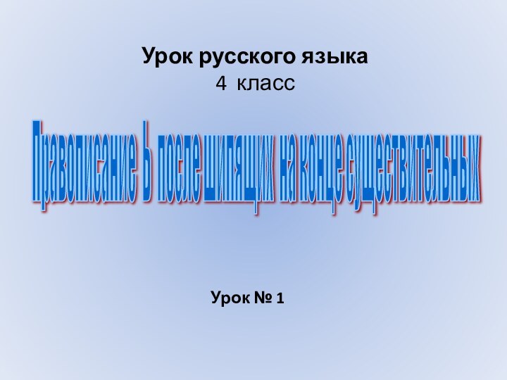 Урок русского языка 4 классПравописание Ь после шипящих на конце существительных Урок № 1