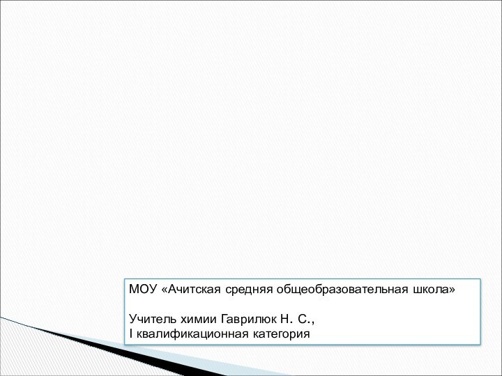 МОУ «Ачитская средняя общеобразовательная школа»Учитель химии Гаврилюк Н. С., I квалификационная категория