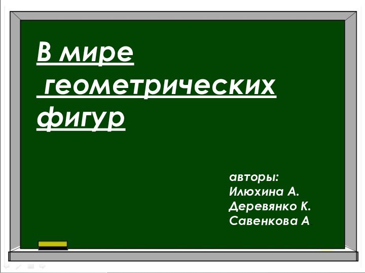 В мире геометрических фигуравторы:Илюхина А.Деревянко К.Савенкова А.