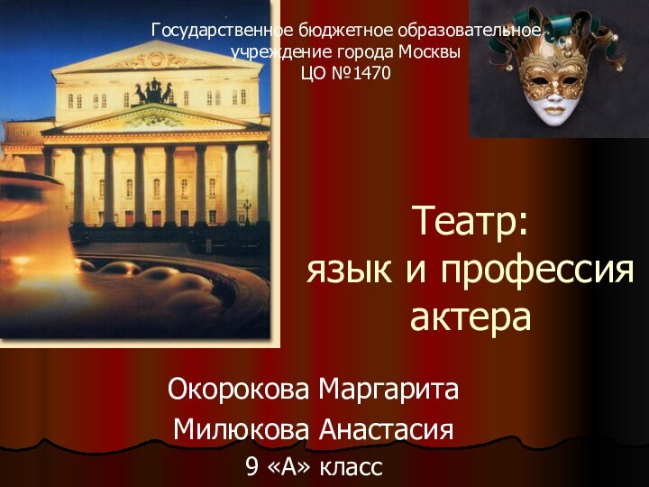 Театр: язык и профессия актераОкорокова МаргаритаМилюкова Анастасия9 «А» классГосударственное бюджетное образовательное учреждение города МосквыЦО №1470