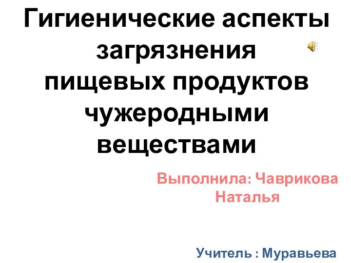 Гигиенические аспекты загрязненияпищевых продуктов чужеродными веществамиВыполнила: Чаврикова НатальяУчитель : Муравьева Н. А.