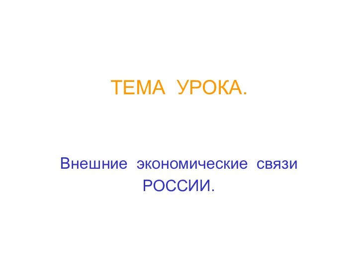 ТЕМА УРОКА.  Внешние экономические связи  РОССИИ.