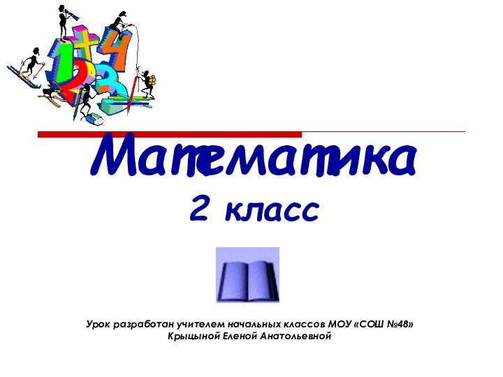 Математика  2 класс  Урок разработан учителем начальных классов МОУ «СОШ №48» Крыцыной Еленой Анатольевной