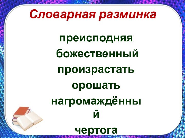 Словарная разминкапреисподняя божественныйпроизрастатьорошатьнагромаждённыйчертога