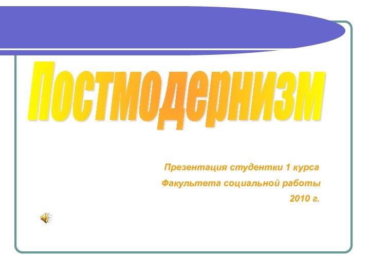 Постмодернизм   Презентация студентки 1 курса   Факультета социальной работы