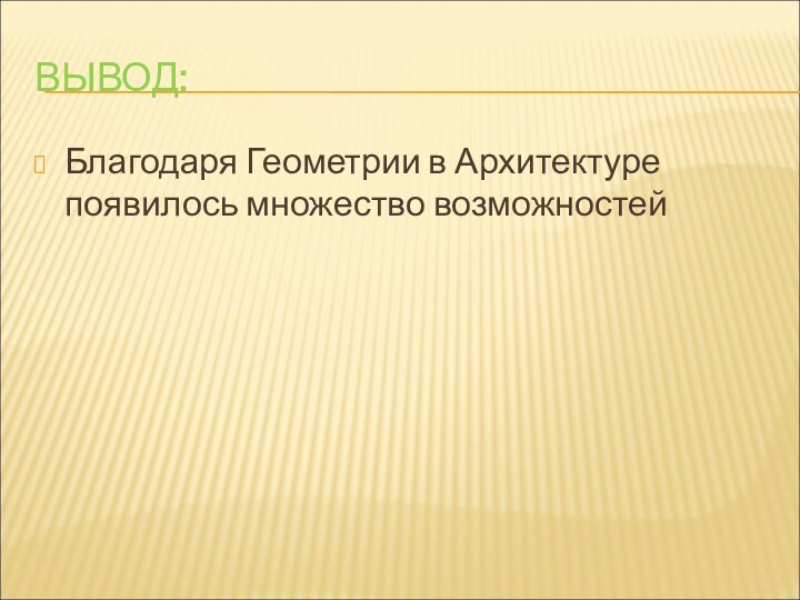 ВЫВОД:Благодаря Геометрии в Архитектуре появилось множество возможностей