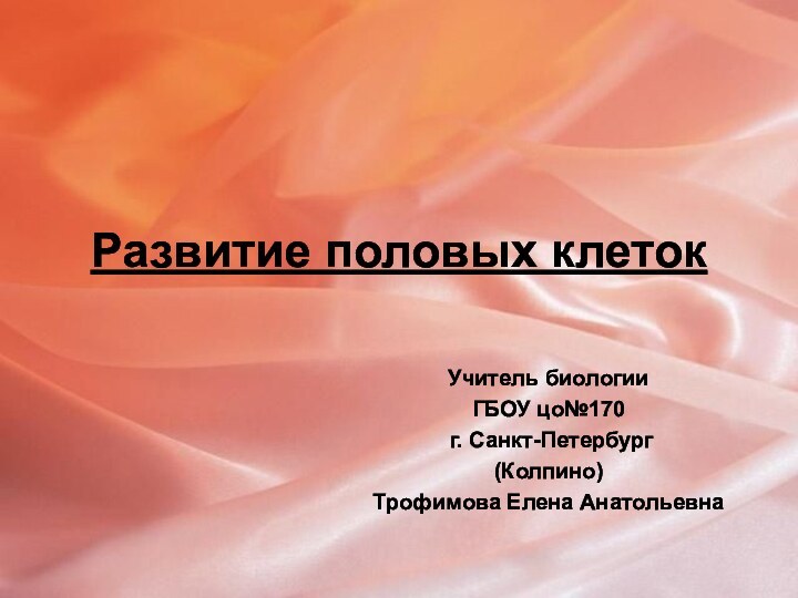 Развитие половых клетокУчитель биологииГБОУ цо№170 г. Санкт-Петербург(Колпино)Трофимова Елена Анатольевна