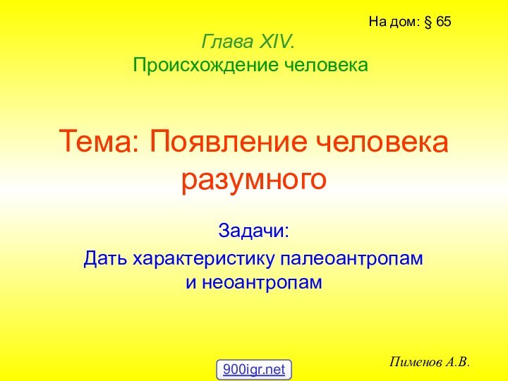 Тема: Появление человека разумногоЗадачи:Дать характеристику палеоантропам и неоантропамГлава ХIV.   Происхождение