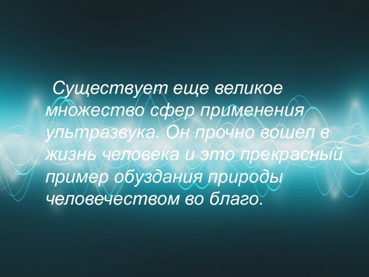 Существует еще великое множество сфер применения ультразвука. Он прочно вошел