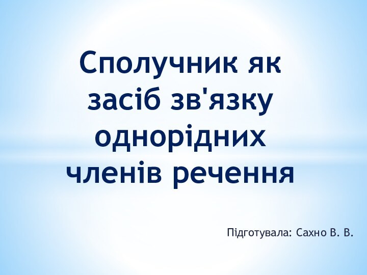 Підготувала: Сахно В. В.Сполучник як засіб зв'язку однорідних членів речення