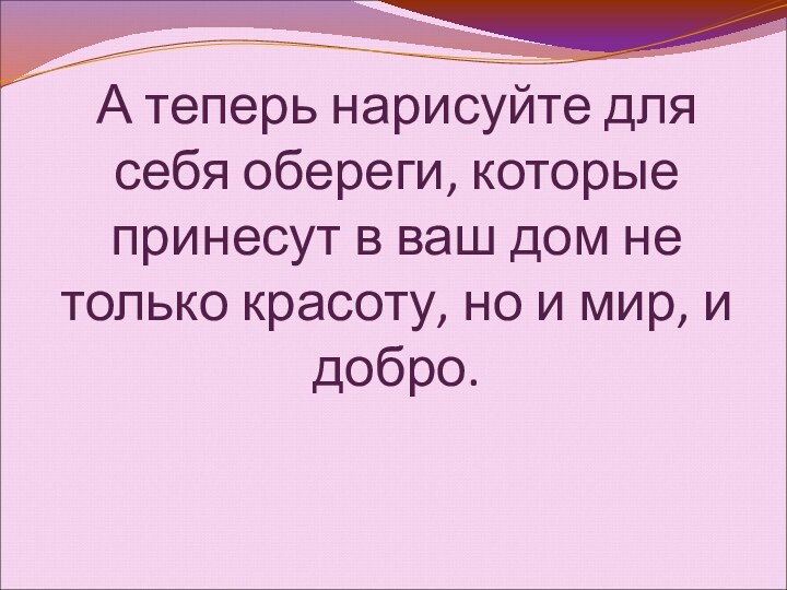 А теперь нарисуйте для себя обереги, которые принесут в ваш дом не