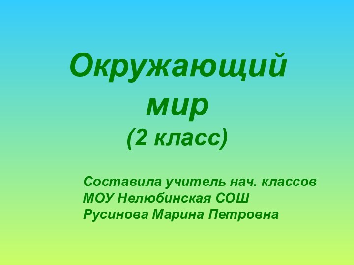 Окружающий мир (2 класс)Составила учитель нач. классовМОУ Нелюбинская СОШРусинова Марина Петровна