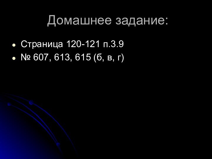 Домашнее задание:Страница 120-121 п.3.9№ 607, 613, 615 (б, в, г)