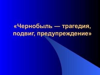 Чернобыль ― трагедия, подвиг, предупреждение