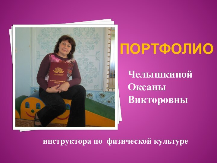 Челышкиной Оксаны Викторовныинструктора по физической культуреПОРТФОЛИО