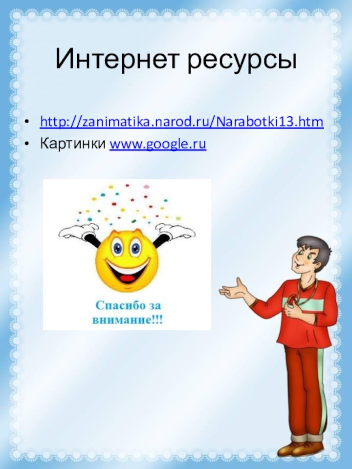 Интернет ресурсыhttp://zanimatika.narod.ru/Narabotki13.htmКартинки www.google.ru