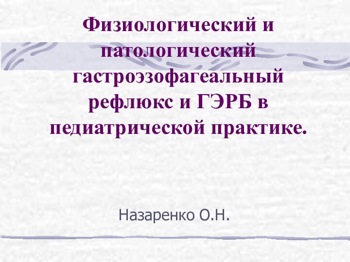 Физиологический и патологический гастроэзофагеальный рефлюкс и ГЭРБ в педиатрической практике. Назаренко О.Н.