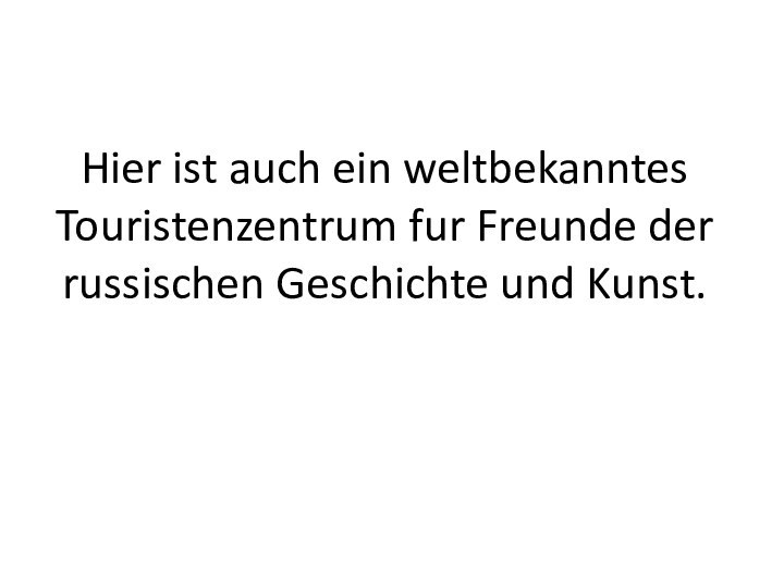 Hier ist auch ein weltbekanntes Touristenzentrum fur Freunde der russischen Geschichte und Kunst.