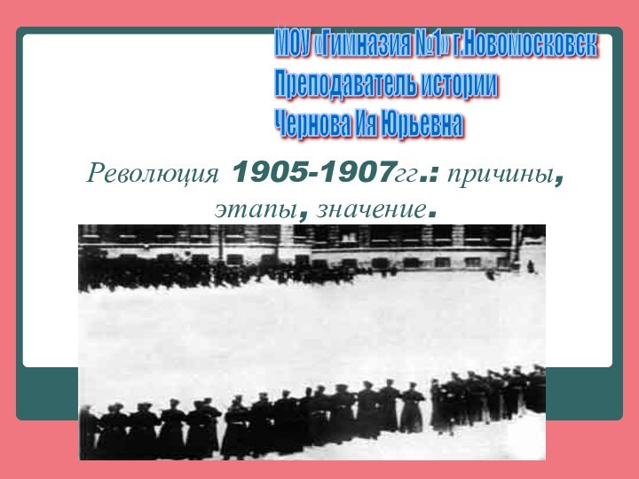 Революция 1905-1907гг.: причины, этапы, значение.МОУ «Гимназия №1» г.Новомосковск  Преподаватель истории  Чернова Ия Юрьевна