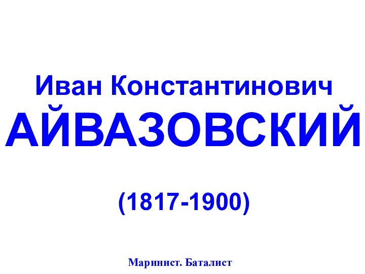 Иван КонстантиновичАЙВАЗОВСКИЙ(1817-1900)Маринист. Баталист