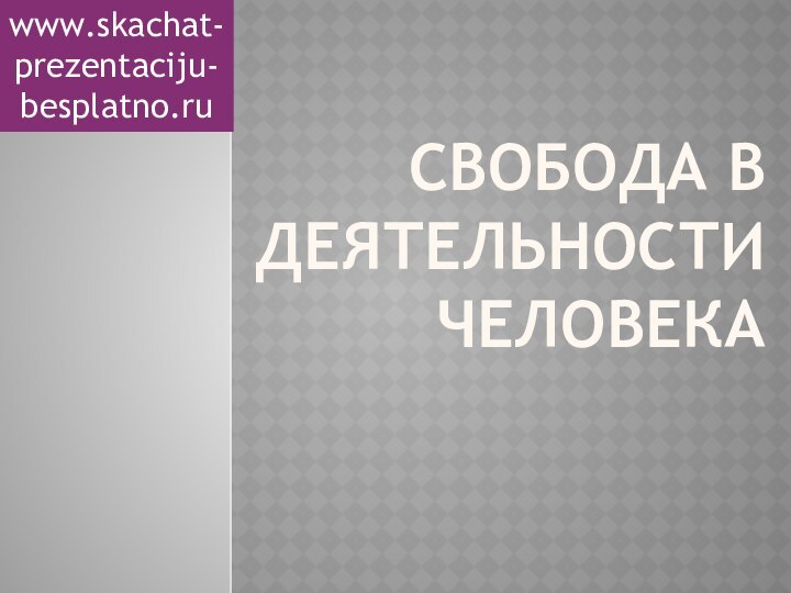 Свобода в деятельности человекаwww.skachat-prezentaciju-besplatno.ru