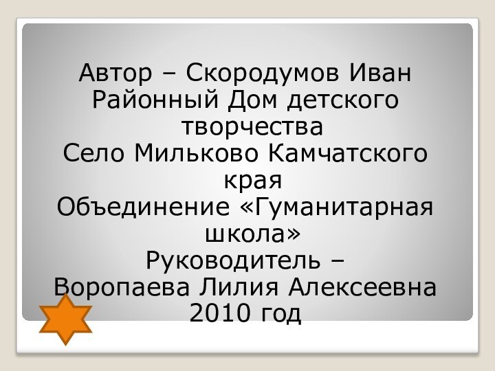 Автор – Скородумов ИванРайонный Дом детского творчестваСело Мильково Камчатского края Объединение «Гуманитарная