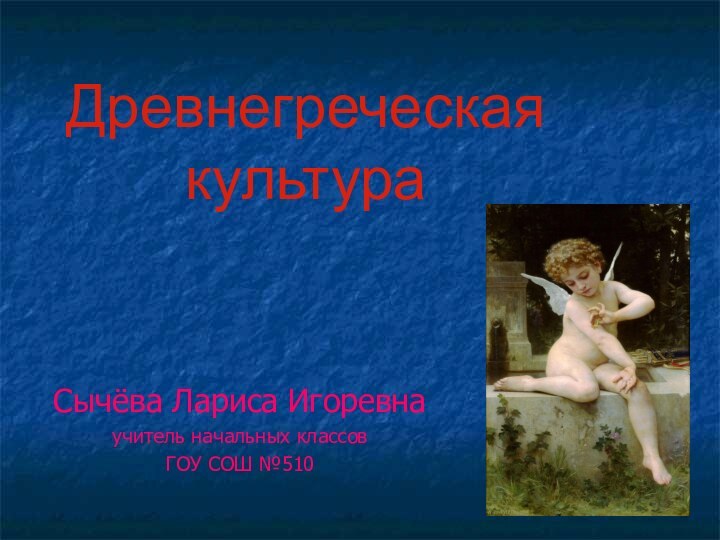 Древнегреческая культура   Сычёва Лариса Игоревна учитель начальных классов ГОУ СОШ №510