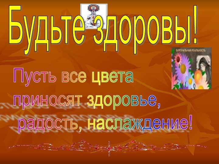 Будьте здоровы!Пусть все цвета  приносят здоровье,   радость, наслаждение!