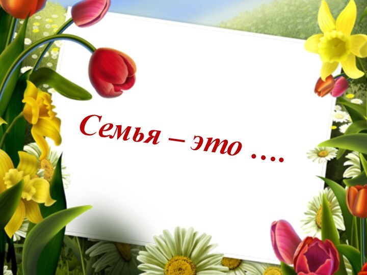 Семья – это ….