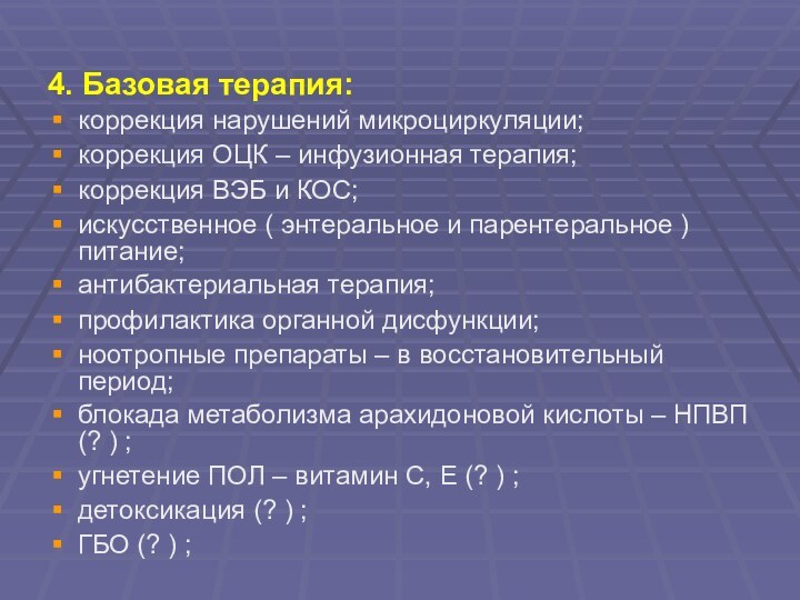 4. Базовая терапия:коррекция нарушений микроциркуляции;коррекция ОЦК – инфузионная терапия;коррекция ВЭБ и КОС;искусственное