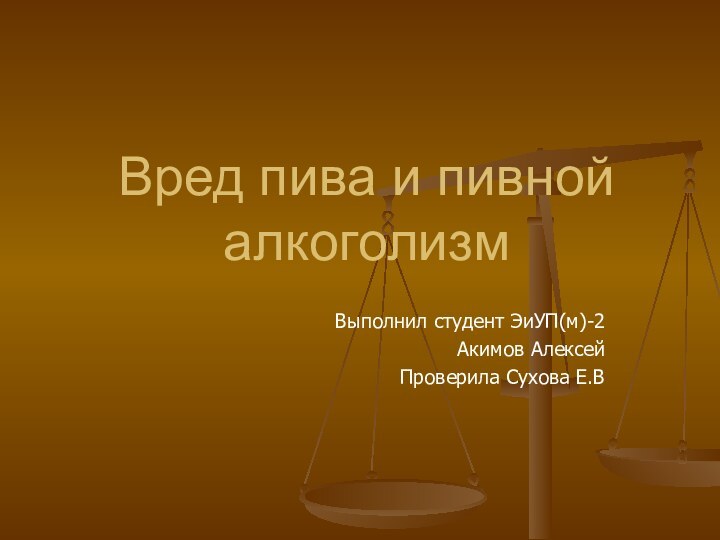 Вред пива и пивной алкоголизмВыполнил студент ЭиУП(м)-2Акимов АлексейПроверила Сухова Е.В