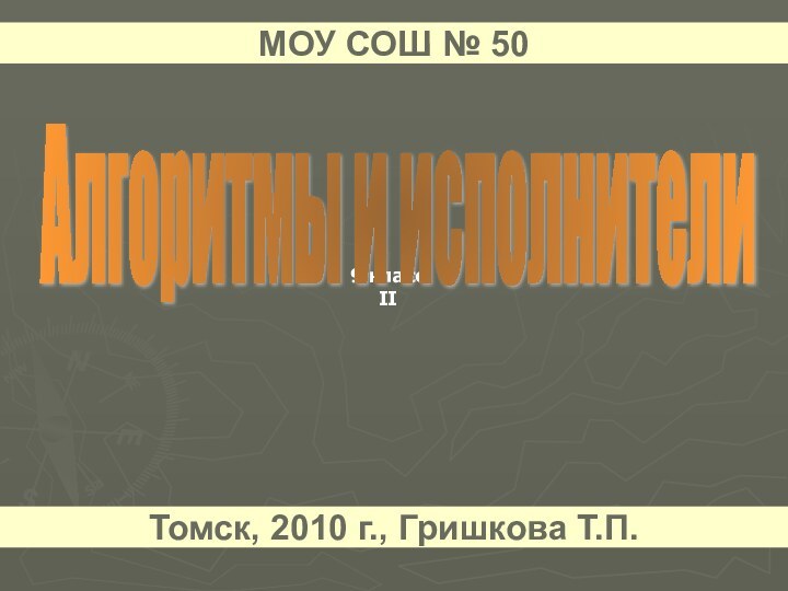 9 классIIАлгоритмы и исполнители МОУ СОШ № 50Томск, 2010 г., Гришкова Т.П.