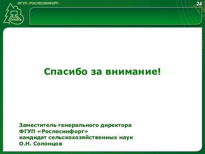 Заместитель генерального директора ФГУП «Рослесинфорг» кандидат сельскохозяйственных наукО.Н. СолонцовСпасибо за внимание!