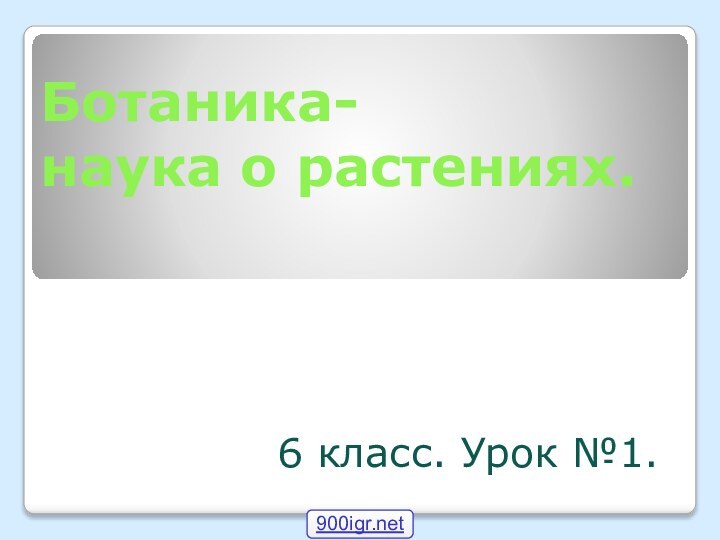 Ботаника- наука о растениях.6 класс. Урок №1.