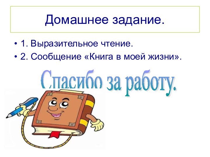 Домашнее задание.1. Выразительное чтение.2. Сообщение «Книга в моей жизни».Спасибо за работу.