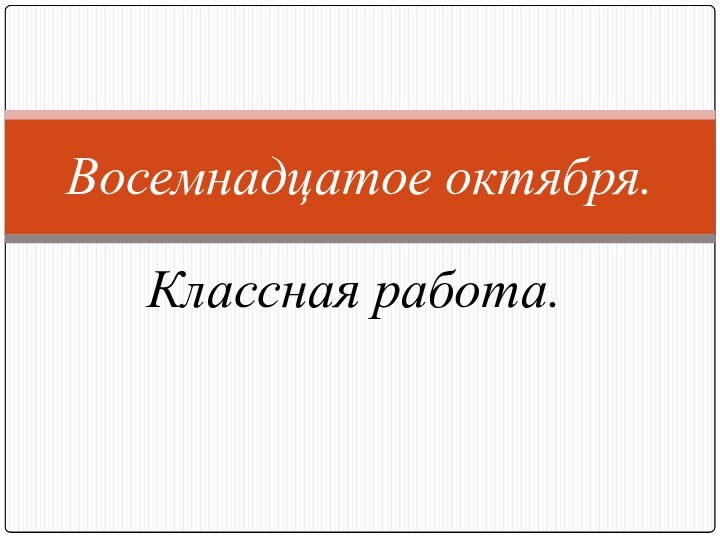 Классная работа.Восемнадцатое октября.