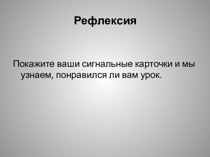 Рефлексия Покажите ваши сигнальные карточки и мы узнаем, понравился ли вам урок. 