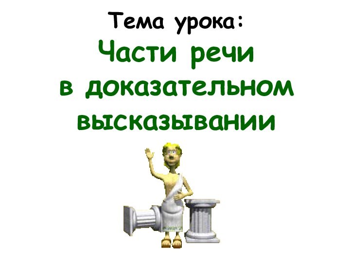 Тема урока: Части речи  в доказательном высказывании