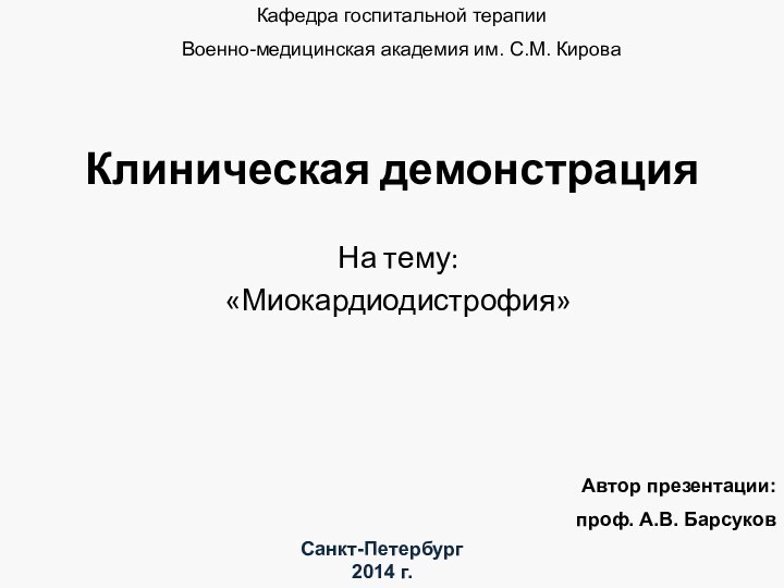 Клиническая демонстрацияНа тему:«Миокардиодистрофия»Автор презентации:проф. А.В. БарсуковСанкт-Петербург 2014 г.Кафедра госпитальной терапииВоенно-медицинская академия им. С.М. Кирова