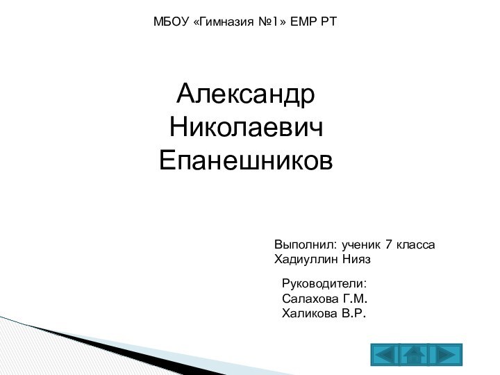 Александр Николаевич ЕпанешниковВыполнил: ученик 7 класса Хадиуллин НиязМБОУ «Гимназия №1» ЕМР РТРуководители: Салахова Г.М. Халикова В.Р.