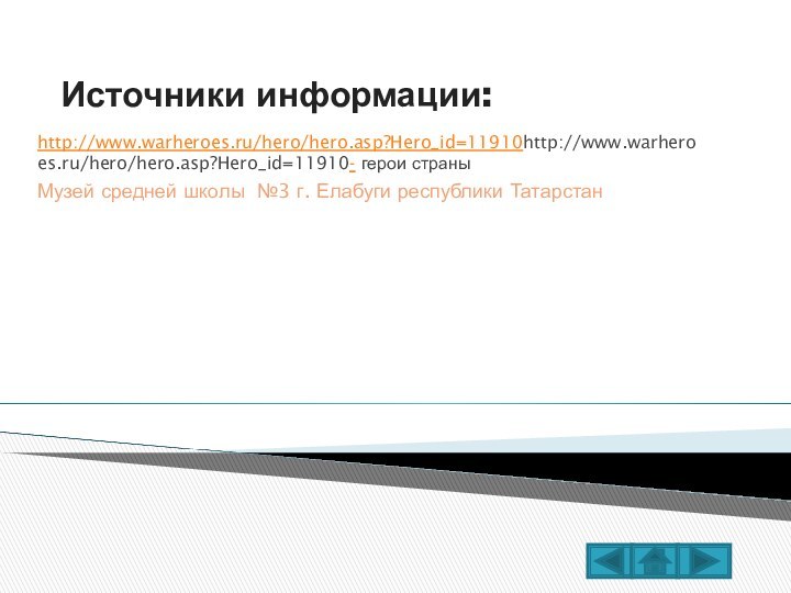 Источники информации:http://www.warheroes.ru/hero/hero.asp?Hero_id=11910http://www.warheroes.ru/hero/hero.asp?Hero_id=11910- герои страныМузей средней школы №3 г. Елабуги республики Татарстан