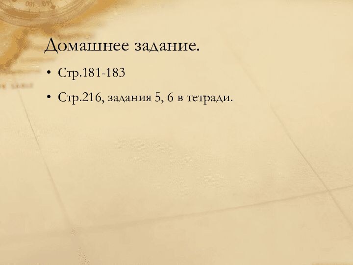 Домашнее задание.Стр.181-183Стр.216, задания 5, 6 в тетради.