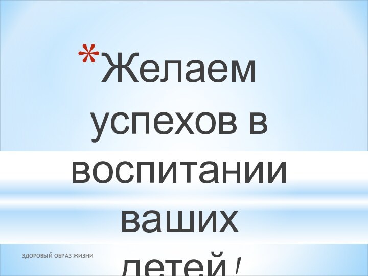 ЗДОРОВЫЙ ОБРАЗ ЖИЗНИЖелаем успехов в воспитании ваших детей!