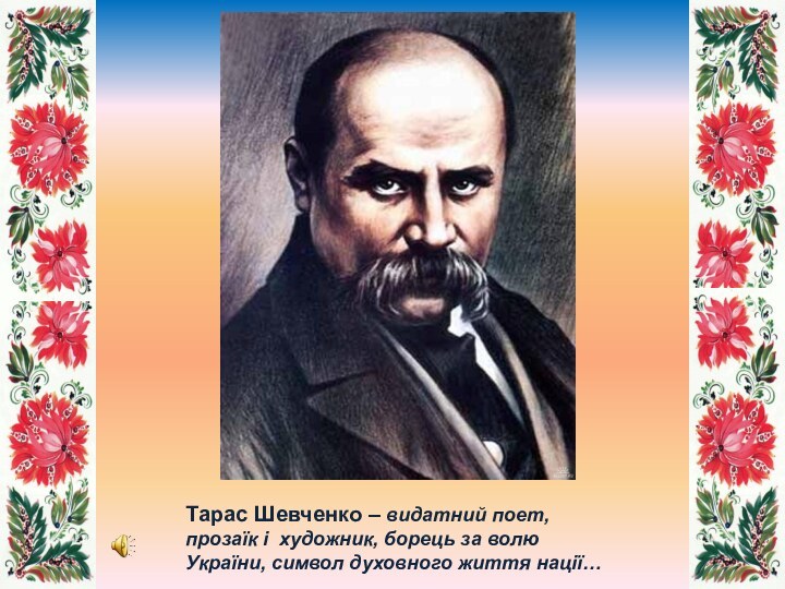 Тарас Шевченко – видатний поет, прозаїк і художник, борець за волю України, символ духовного життя нації…