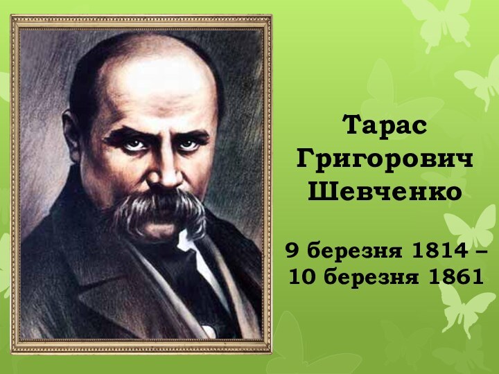 Тарас Григорович Шевченко9 березня 1814 – 10 березня 1861