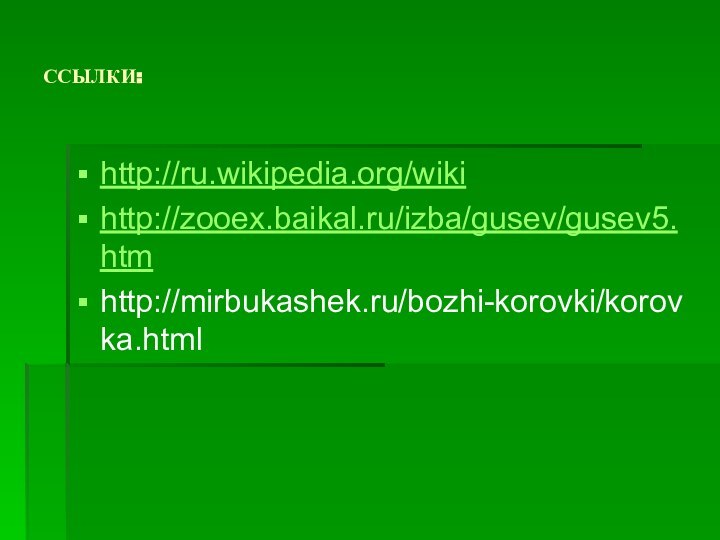 ССЫЛКИ:http://ru.wikipedia.org/wikihttp://zooex.baikal.ru/izba/gusev/gusev5.htmhttp://mirbukashek.ru/bozhi-korovki/korovka.html