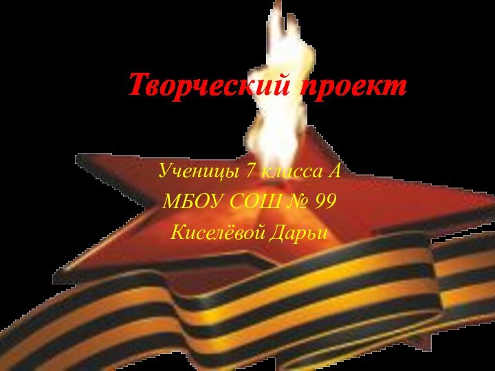 Творческий проектУченицы 7 класса АМБОУ СОШ № 99Киселёвой Дарьи