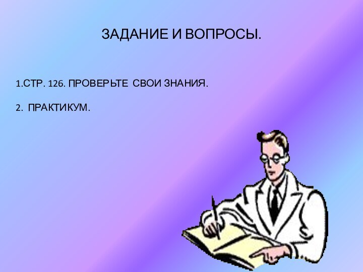 ЗАДАНИЕ И ВОПРОСЫ.1.СТР. 126. ПРОВЕРЬТЕ СВОИ ЗНАНИЯ.2. ПРАКТИКУМ.